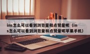 ins怎么可以看到浏览量和点赞量呢（ins怎么可以看到浏览量和点赞量呢苹果手机）