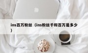 ins百万粉丝（ins粉丝千和百万是多少）