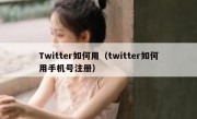 Twitter如何用（twitter如何用手机号注册）