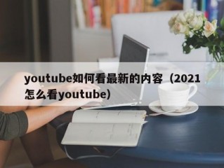 youtube如何看最新的内容（2021怎么看youtube）