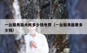 一台服务器大概多少钱电费（一台服务器要多少钱）