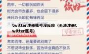 twitter注册账号没反应（无法注册twitter账号）