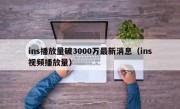 ins播放量破3000万最新消息（ins视频播放量）