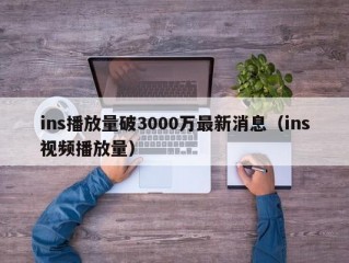 ins播放量破3000万最新消息（ins视频播放量）