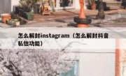 怎么解封instagram（怎么解封抖音私信功能）