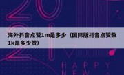 海外抖音点赞1m是多少（国际版抖音点赞数1k是多少赞）