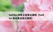twitter浏览之后有记录吗（twitter会记录浏览记录吗）