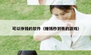 可以挣钱的软件（赚钱秒到账的游戏）
