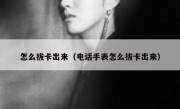 怎么拔卡出来（电话手表怎么拔卡出来）