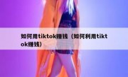 如何用tiktok赚钱（如何利用tiktok赚钱）