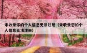 未收录你的个人信息无法注册（未收录您的个人信息无法注册）