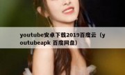 youtube安卓下载2019百度云（youtubeapk 百度网盘）