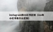 instagram和小红书区别（ins和小红书有什么区别）