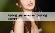 如何才能注册instagram（如何才能注册推特）