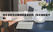 快手涨粉可以赚钱吗是真的吗（快手涨粉能干嘛）