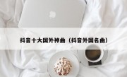 抖音十大国外神曲（抖音外国名曲）
