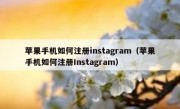 苹果手机如何注册instagram（苹果手机如何注册Instagram）