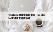 youtube的直播能回看吗（youtube可以看直播回放吗）