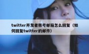 twitter开发者账号邮箱怎么回复（如何回复twitter的邮件）