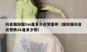 抖音国际版1m是多少点赞量啊（国际版抖音点赞数1k是多少赞）