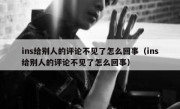 ins给别人的评论不见了怎么回事（ins给别人的评论不见了怎么回事）
