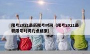 限号2021最新限号时间（限号2021最新限号时间几点结束）