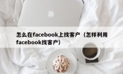 怎么在facebook上找客户（怎样利用facebook找客户）