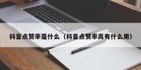 抖音点赞率是什么（抖音点赞率高有什么用）