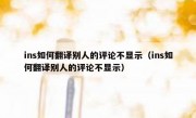 ins如何翻译别人的评论不显示（ins如何翻译别人的评论不显示）