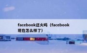 facebook还火吗（facebook现在怎么样了）