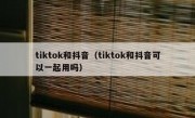 tiktok和抖音（tiktok和抖音可以一起用吗）