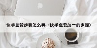 快手点赞步骤怎么弄（快手点赞加一的步骤）