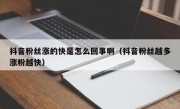 抖音粉丝涨的快是怎么回事啊（抖音粉丝越多涨粉越快）
