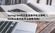 instagram可以直接用手机注册吗（ins可以用手机号注册账号吗）