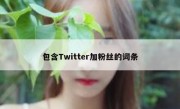 包含Twitter加粉丝的词条