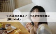 tiktok怎么看不了（什么免费加速器可以刷tiktok）