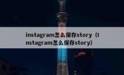 instagram怎么保存story（Instagram怎么保存story）