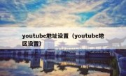 youtube地址设置（youtube地区设置）