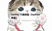 twitter下载网盘（twitter 网盘）