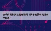 快手的赞和关注能赚钱吗（快手的赞和关注有什么用）