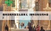 推特没有内容怎么回事儿（推特没有任何内容）