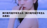 限行尾号是字母怎么办（限行尾号是字母怎么办西安）