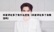 抖音评论多了有什么好处（抖音评论多了会限流吗）