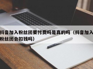抖音加入粉丝团要付费吗是真的吗（抖音加入粉丝团会扣钱吗）