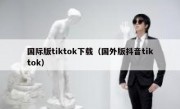国际版tiktok下载（国外版抖音tiktok）
