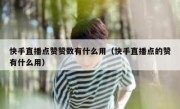 快手直播点赞赞数有什么用（快手直播点的赞有什么用）