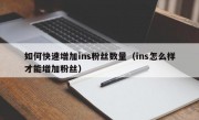 如何快速增加ins粉丝数量（ins怎么样才能增加粉丝）