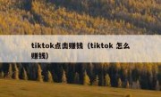 tiktok点击赚钱（tiktok 怎么赚钱）