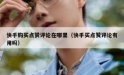 快手购买点赞评论在哪里（快手买点赞评论有用吗）