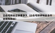 公众号粉丝迁移要多久（公众号转移粉丝会不会损失粉丝）